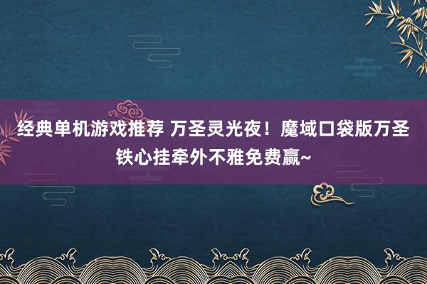 经典单机游戏推荐 万圣灵光夜！魔域口袋版万圣铁心挂牵外不雅免费赢~