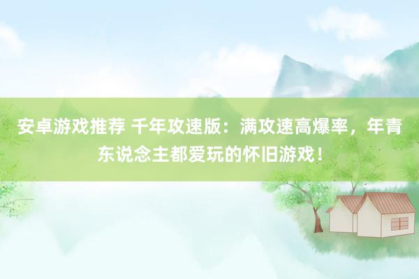 安卓游戏推荐 千年攻速版：满攻速高爆率，年青东说念主都爱玩的怀旧游戏！