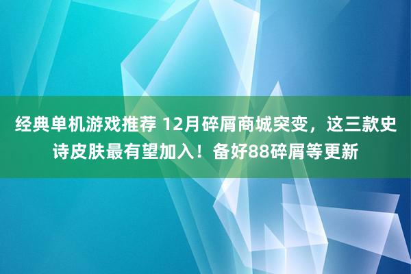 经典单机游戏推荐 12月碎屑商城突变，这三款史诗皮肤最有望加入！备好88碎屑等更新