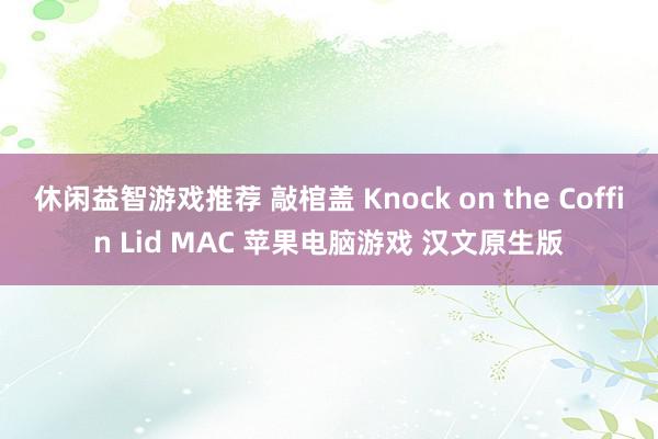 休闲益智游戏推荐 敲棺盖 Knock on the Coffin Lid MAC 苹果电脑游戏 汉文原生版