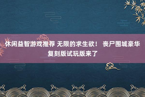 休闲益智游戏推荐 无限的求生欲！ 丧尸围城豪华复刻版试玩版来了