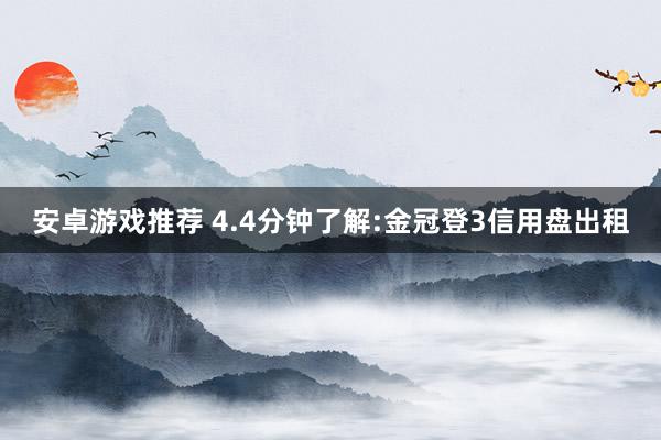 安卓游戏推荐 4.4分钟了解:金冠登3信用盘出租