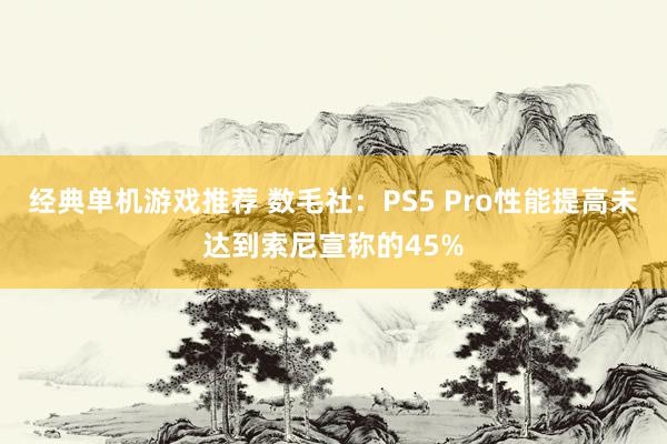 经典单机游戏推荐 数毛社：PS5 Pro性能提高未达到索尼宣称的45%