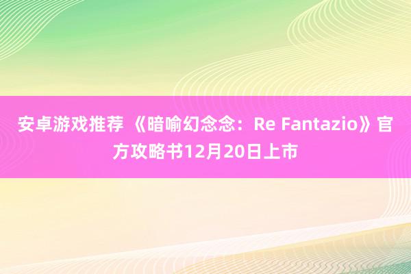 安卓游戏推荐 《暗喻幻念念：Re Fantazio》官方攻略书12月20日上市