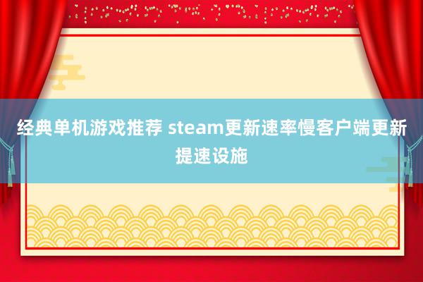 经典单机游戏推荐 steam更新速率慢客户端更新提速设施