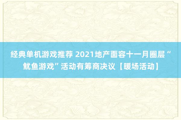 经典单机游戏推荐 2021地产面容十一月圈层“鱿鱼游戏”活动有筹商决议【暖场活动】