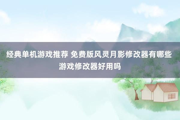 经典单机游戏推荐 免费版风灵月影修改器有哪些 游戏修改器好用吗