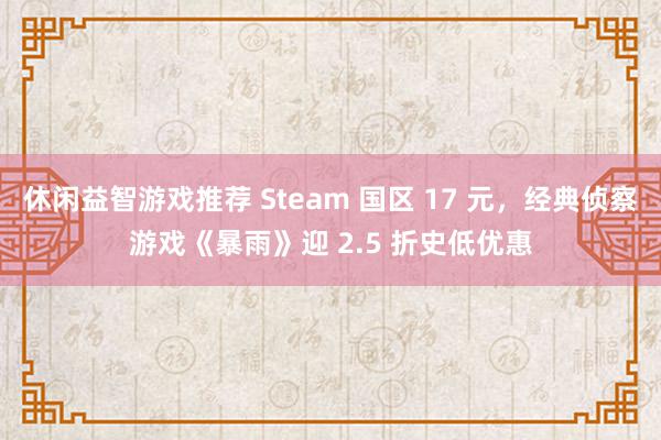 休闲益智游戏推荐 Steam 国区 17 元，经典侦察游戏《暴雨》迎 2.5 折史低优惠