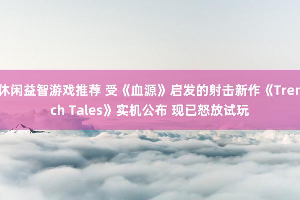 休闲益智游戏推荐 受《血源》启发的射击新作《Trench Tales》实机公布 现已怒放试玩