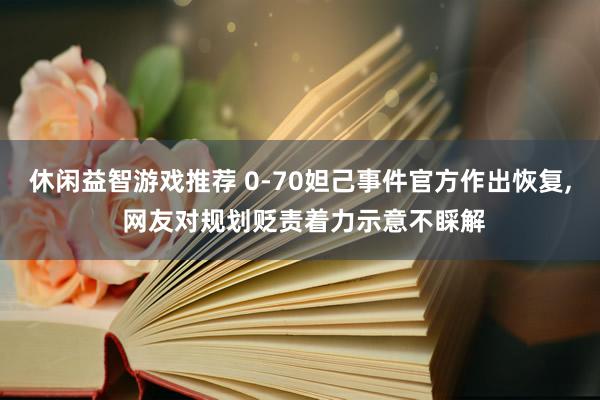 休闲益智游戏推荐 0-70妲己事件官方作出恢复, 网友对规划贬责着力示意不睬解