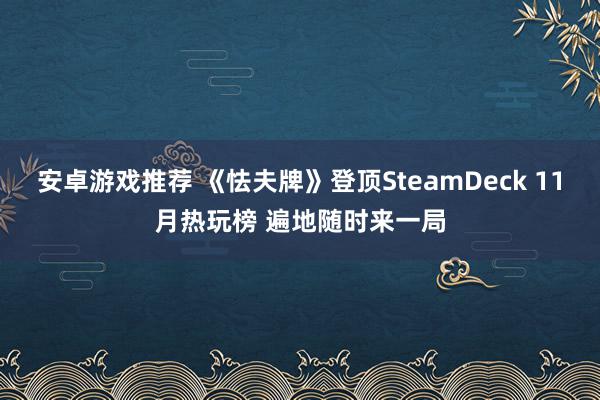 安卓游戏推荐 《怯夫牌》登顶SteamDeck 11月热玩榜 遍地随时来一局