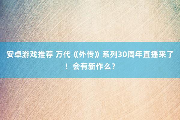 安卓游戏推荐 万代《外传》系列30周年直播来了！会有新作么？