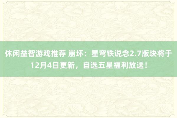 休闲益智游戏推荐 崩坏：星穹铁说念2.7版块将于12月4日更新，自选五星福利放送！