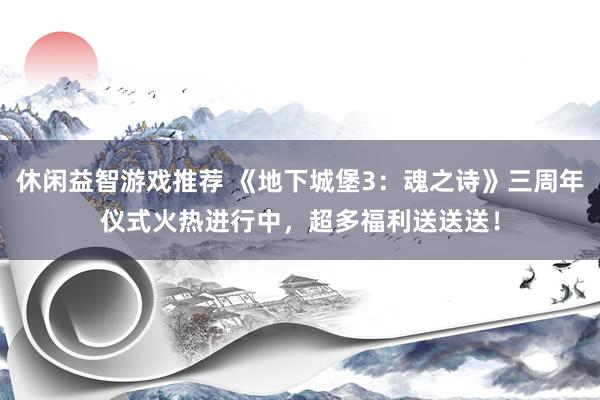 休闲益智游戏推荐 《地下城堡3：魂之诗》三周年仪式火热进行中，超多福利送送送！