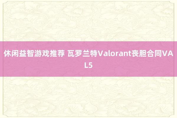 休闲益智游戏推荐 瓦罗兰特Valorant丧胆合同VAL5