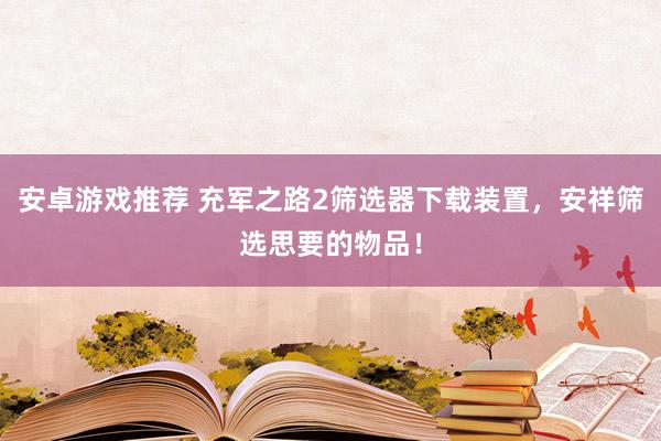 安卓游戏推荐 充军之路2筛选器下载装置，安祥筛选思要的物品！