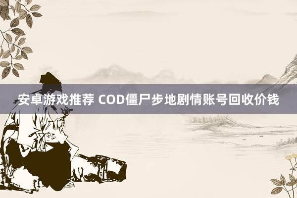 安卓游戏推荐 COD僵尸步地剧情账号回收价钱