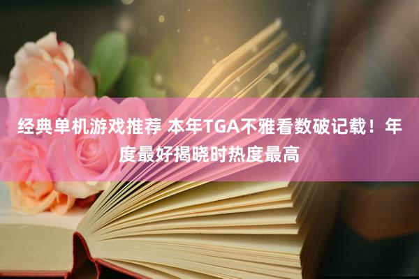 经典单机游戏推荐 本年TGA不雅看数破记载！年度最好揭晓时热度最高