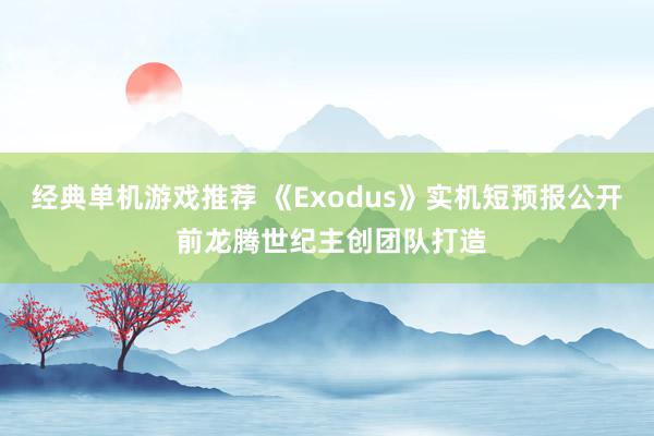 经典单机游戏推荐 《Exodus》实机短预报公开 前龙腾世纪主创团队打造