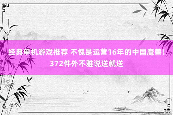 经典单机游戏推荐 不愧是运营16年的中国魔兽！372件外不雅说送就送