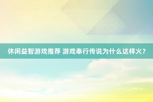 休闲益智游戏推荐 游戏奉行传说为什么这样火？