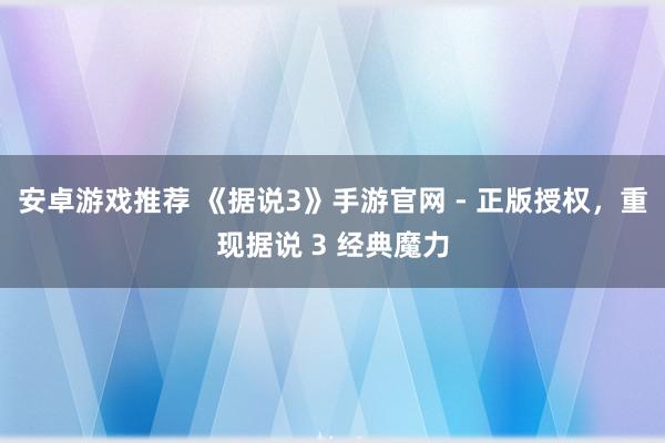 安卓游戏推荐 《据说3》手游官网 - 正版授权，重现据说 3 经典魔力