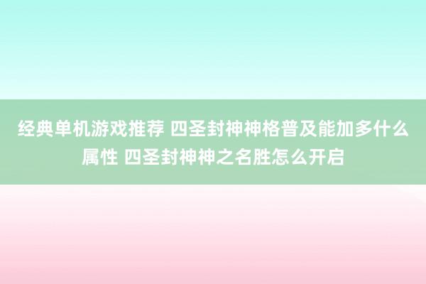 经典单机游戏推荐 四圣封神神格普及能加多什么属性 四圣封神神之名胜怎么开启