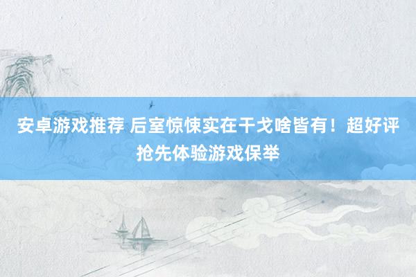 安卓游戏推荐 后室惊悚实在干戈啥皆有！超好评抢先体验游戏保举