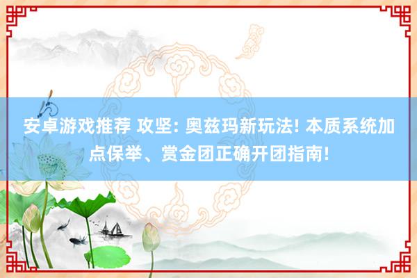 安卓游戏推荐 攻坚: 奥兹玛新玩法! 本质系统加点保举、赏金团正确开团指南!