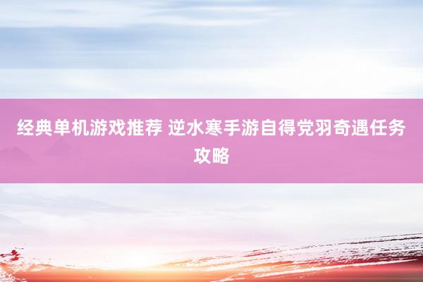 经典单机游戏推荐 逆水寒手游自得党羽奇遇任务攻略