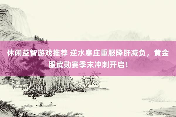 休闲益智游戏推荐 逆水寒庄重服降肝减负，黄金服武勋赛季末冲刺开启！