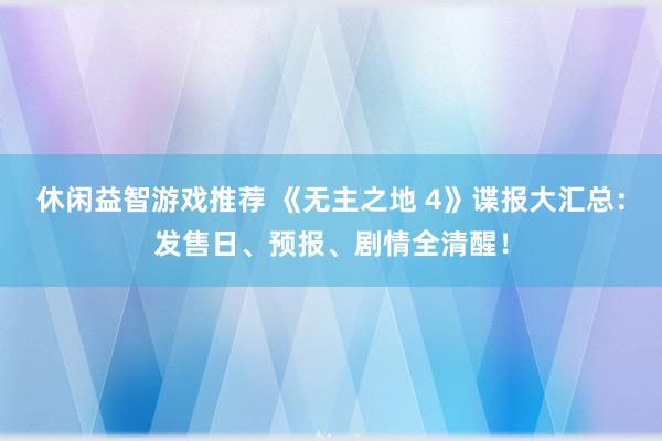 休闲益智游戏推荐 《无主之地 4》谍报大汇总：发售日、预报、剧情全清醒！