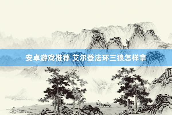 安卓游戏推荐 艾尔登法环三狼怎样拿